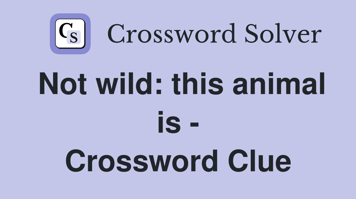 Not wild: this animal is - Crossword Clue