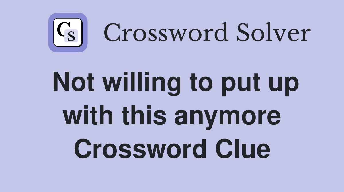 Not willing to put up with this anymore Crossword Clue