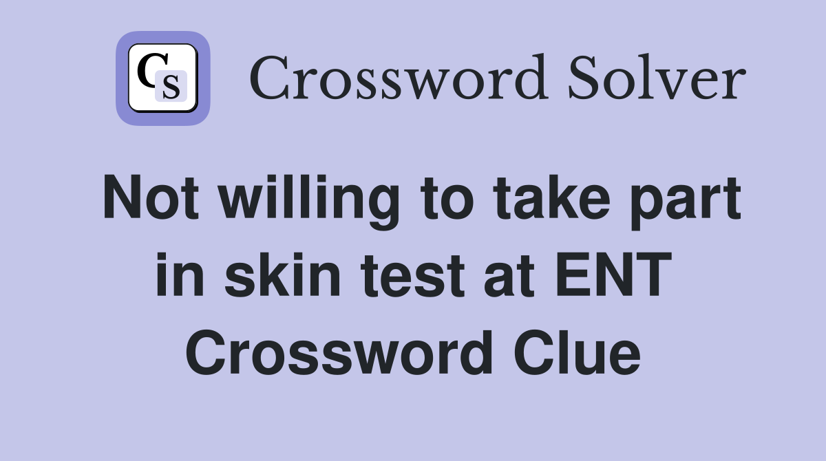 Not willing to take part in skin test at ENT Crossword Clue