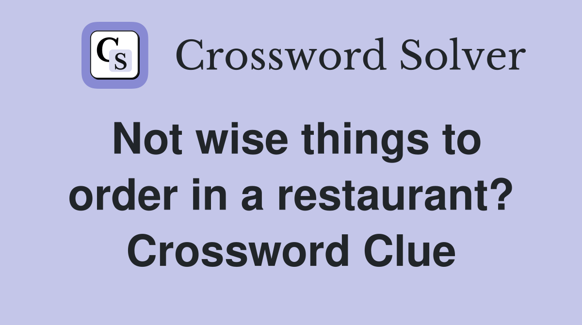 Not wise things to order in a restaurant? Crossword Clue