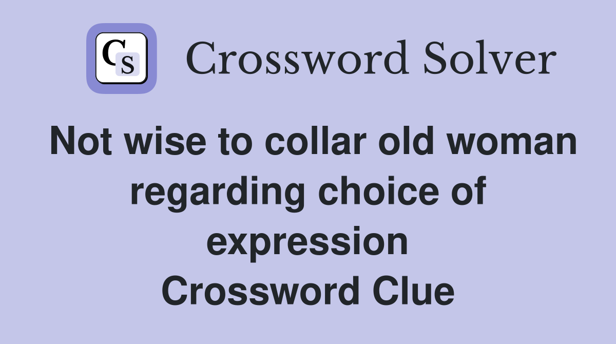 Not wise to collar old woman regarding choice of expression Crossword Clue