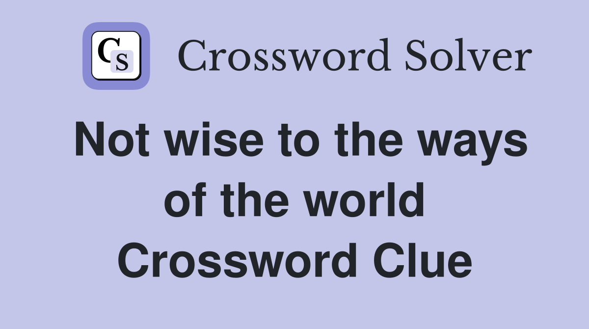 Not wise to the ways of the world Crossword Clue