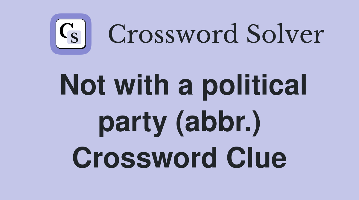 Not with a political party (abbr.) Crossword Clue
