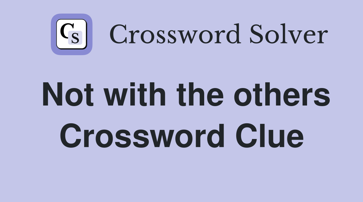 Not with the others Crossword Clue