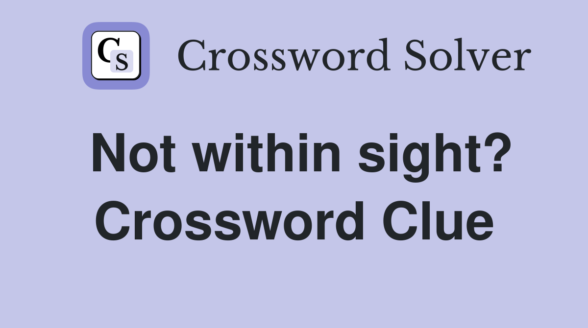 Not within sight? Crossword Clue