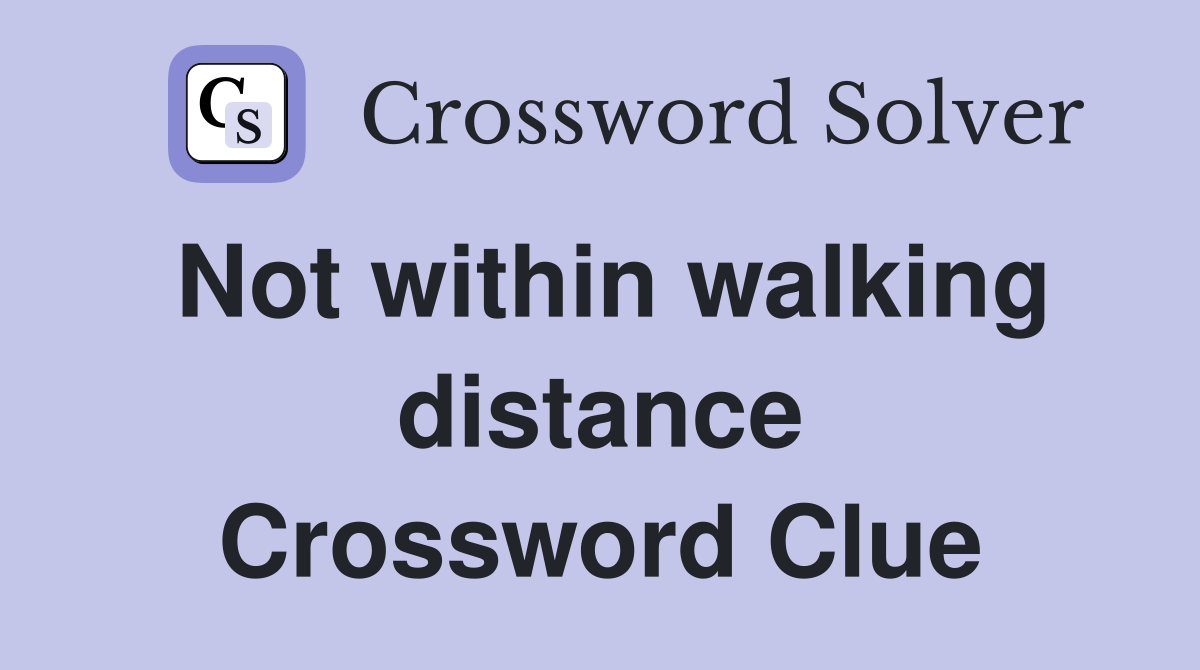 Not within walking distance Crossword Clue