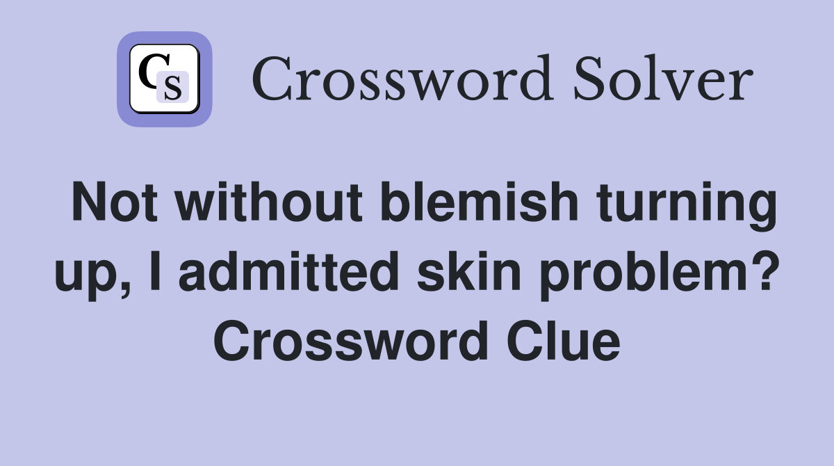 Not without blemish turning up, I admitted skin problem? Crossword Clue