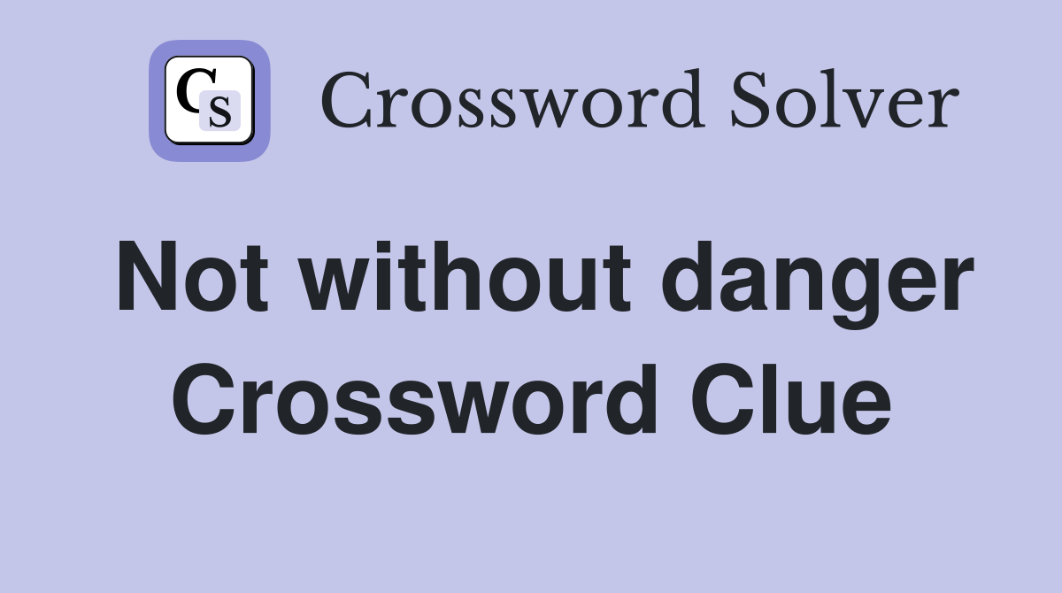 Not without danger Crossword Clue