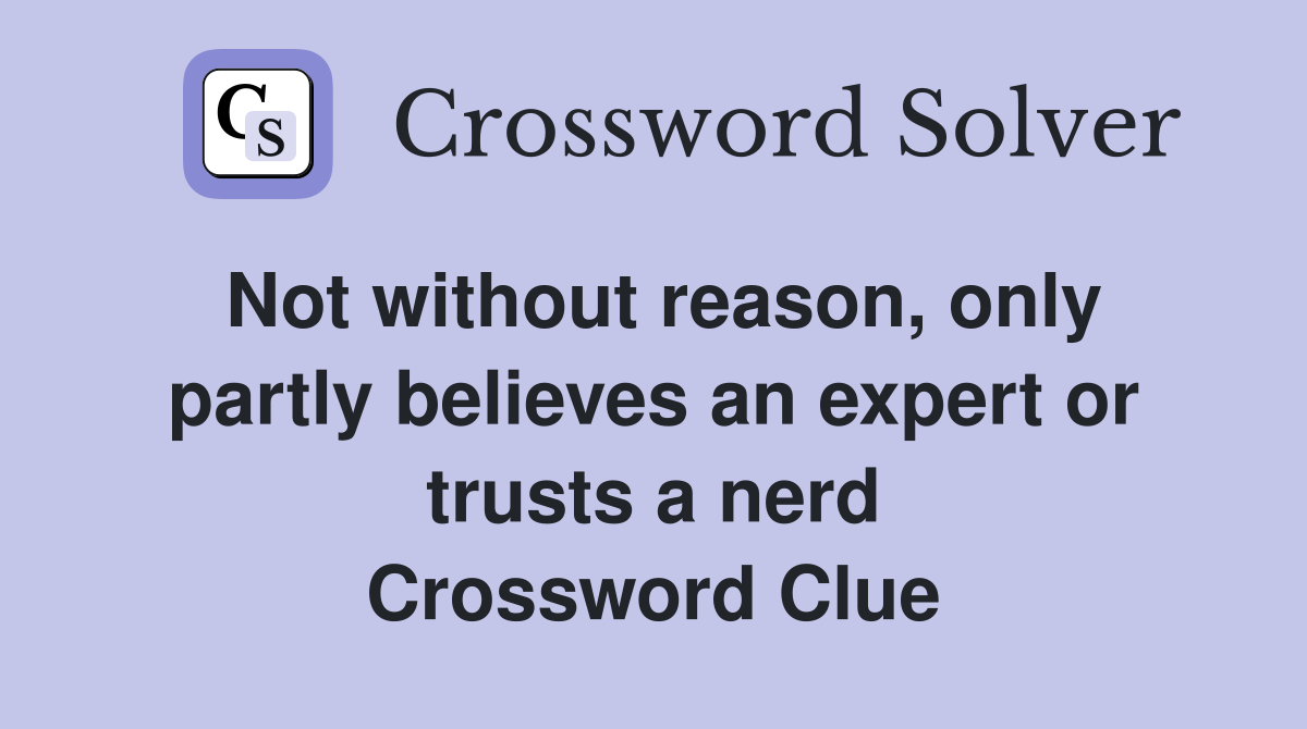 Not without reason, only partly believes an expert or trusts a nerd Crossword Clue