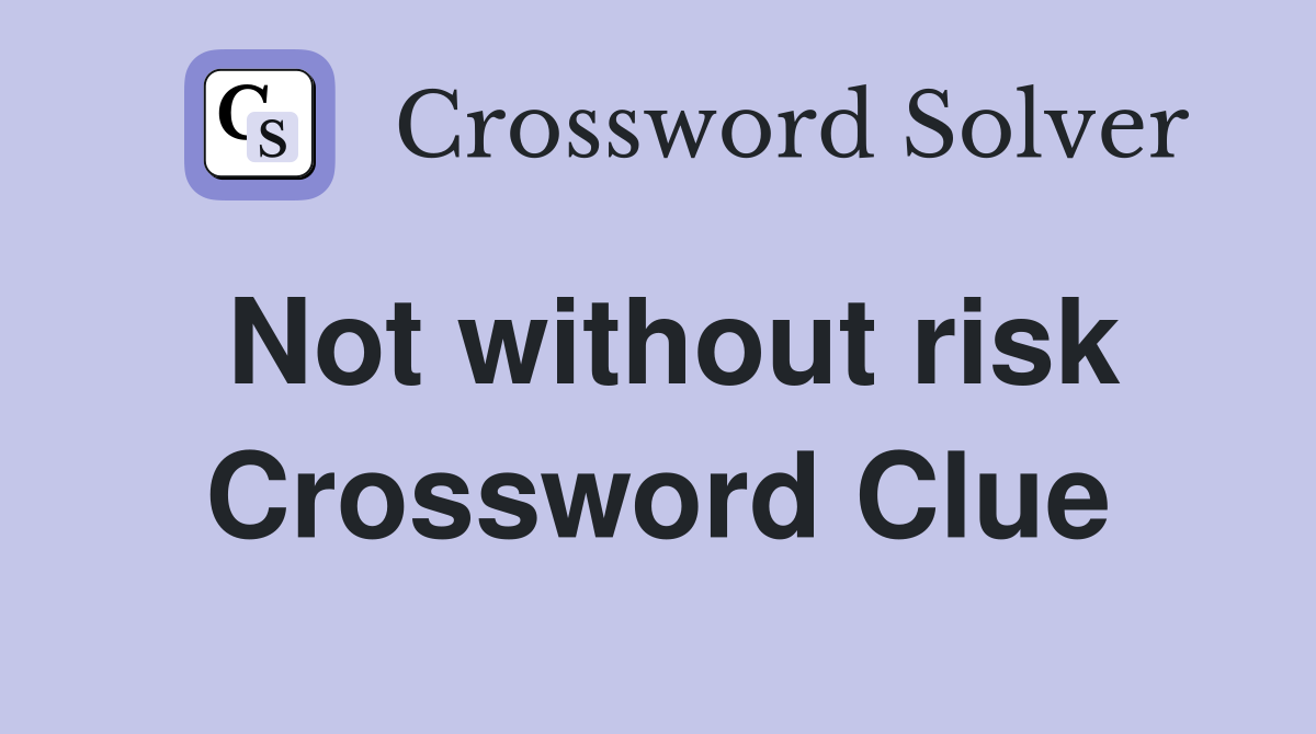 Not without risk Crossword Clue