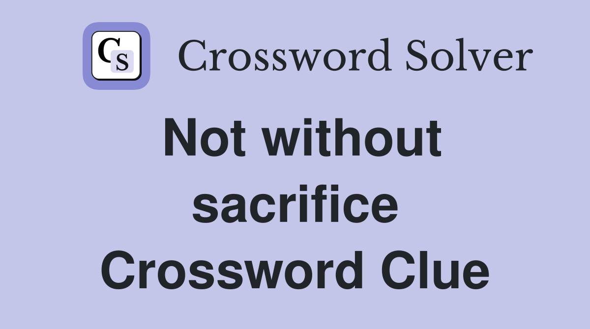 Not without sacrifice Crossword Clue
