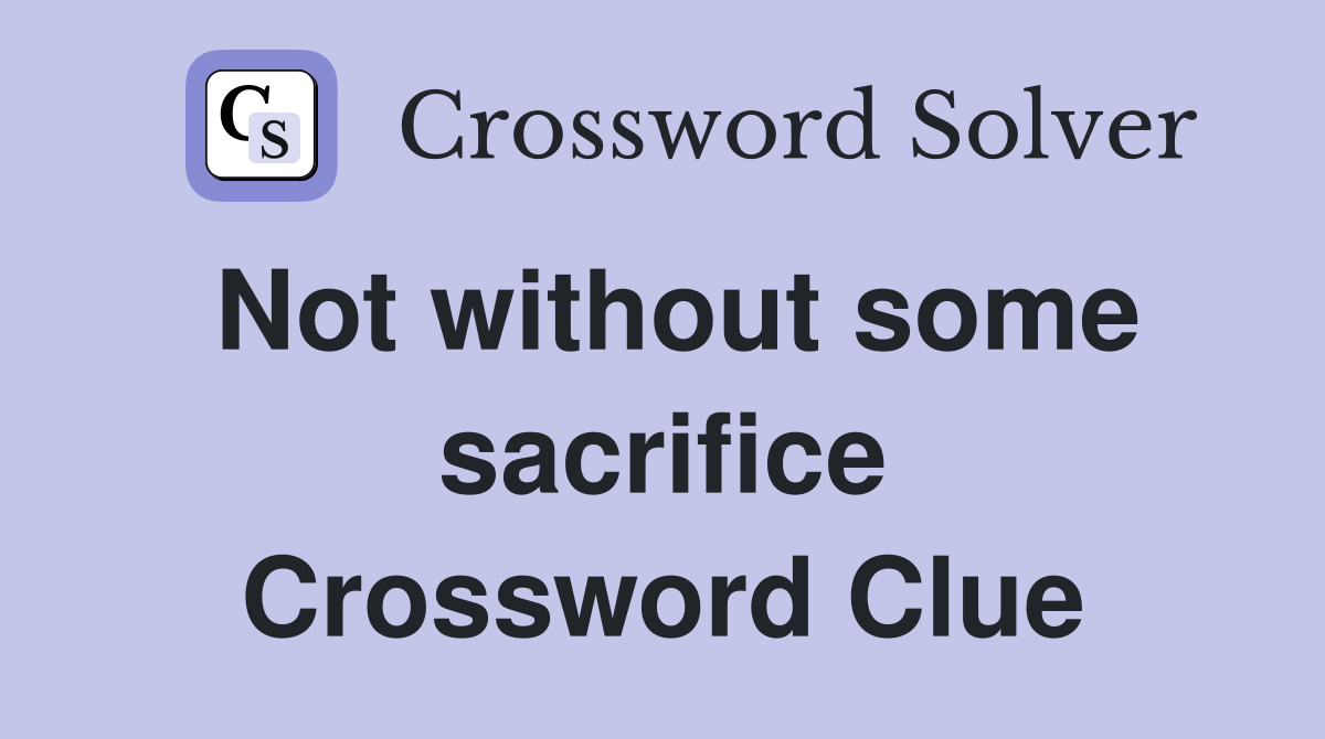 Not without some sacrifice Crossword Clue