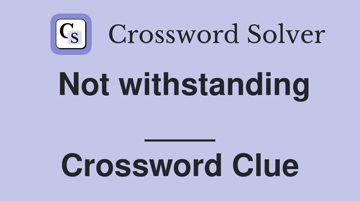 Not withstanding ____ Crossword Clue