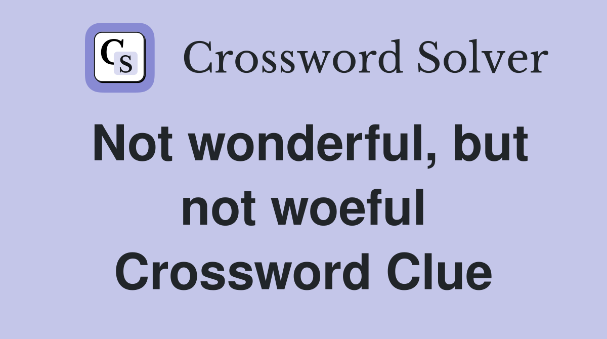 Not wonderful, but not woeful Crossword Clue