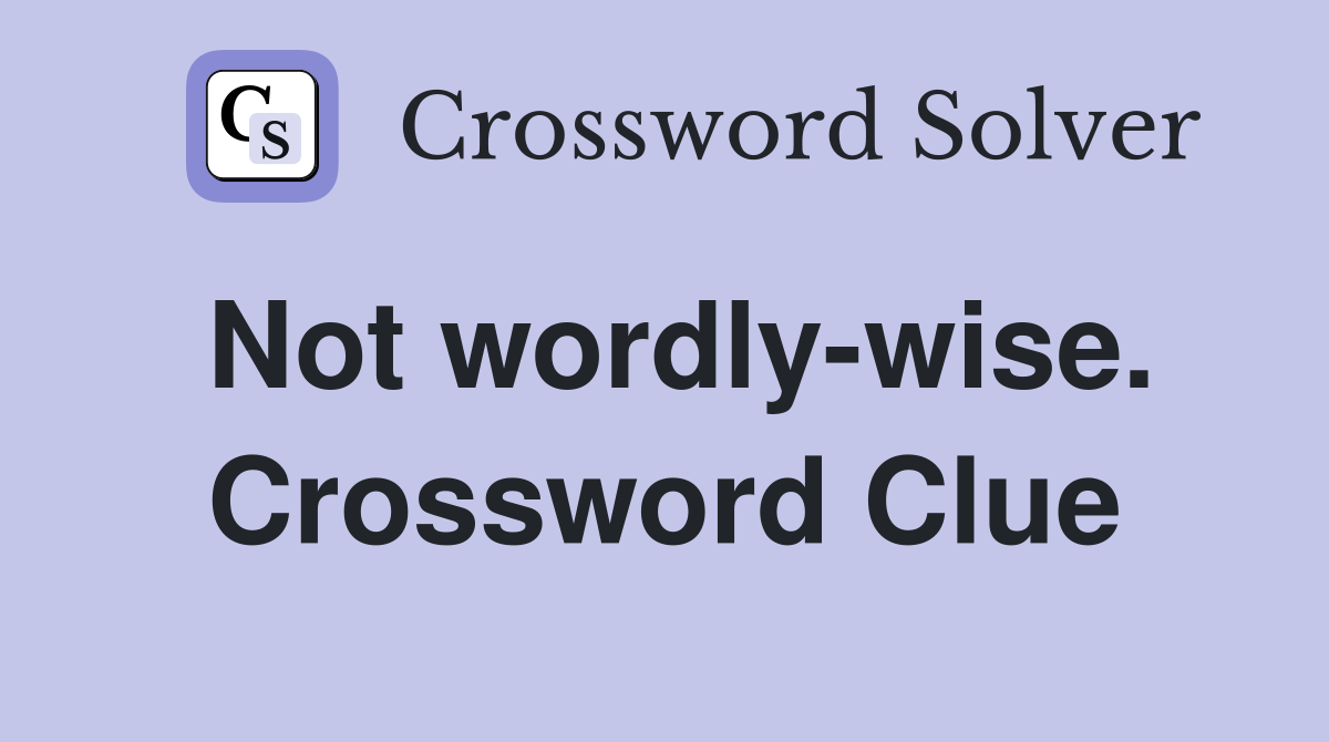Not wordly-wise. Crossword Clue