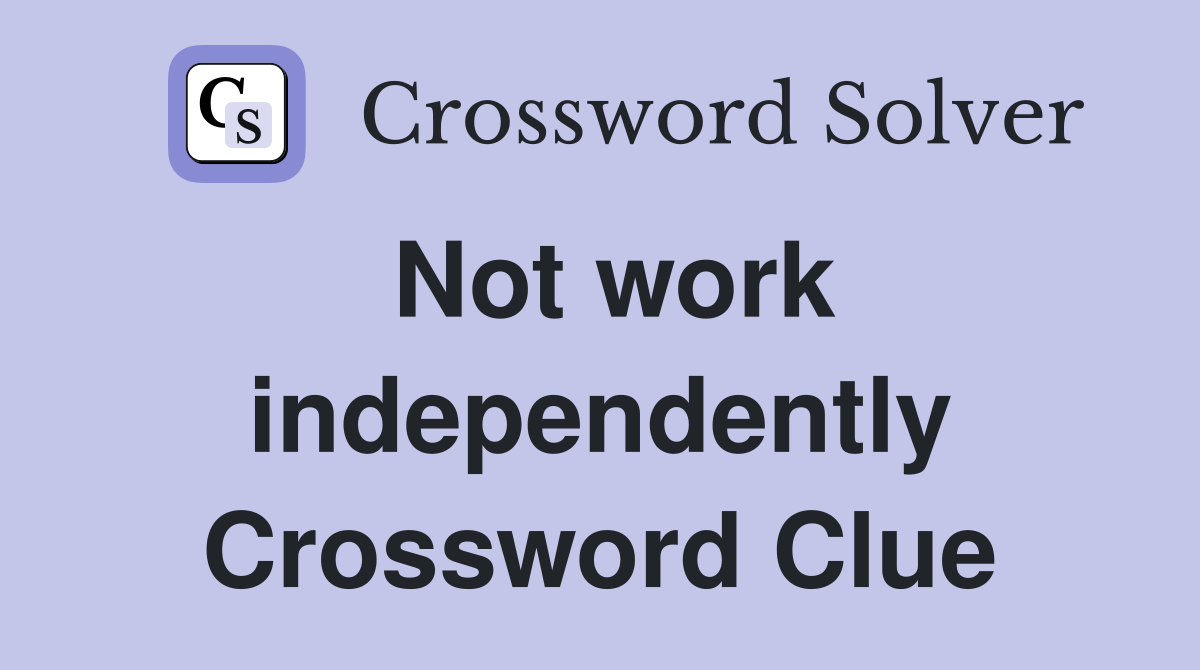 Not work independently Crossword Clue