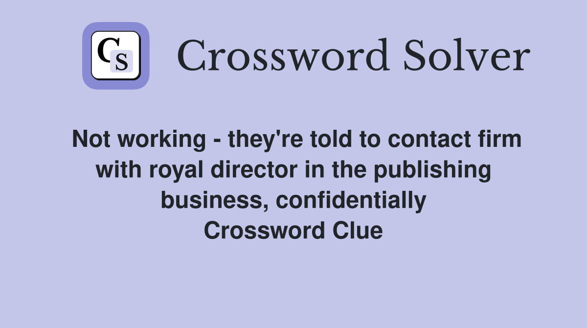 Not working - they're told to contact firm with royal director in the publishing business, confidentially Crossword Clue