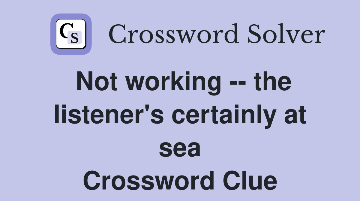 Not working -- the listener's certainly at sea Crossword Clue