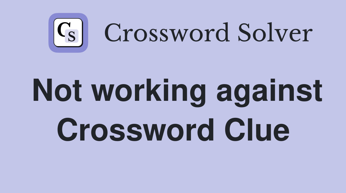 Not working against Crossword Clue