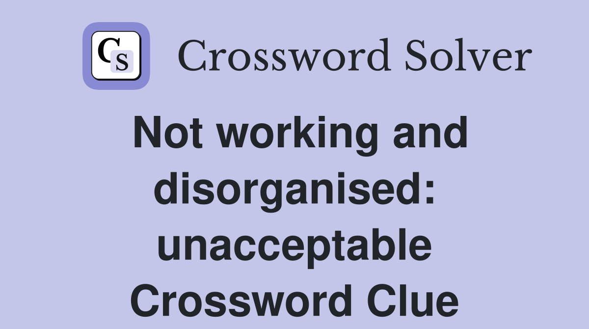Not working and disorganised: unacceptable Crossword Clue