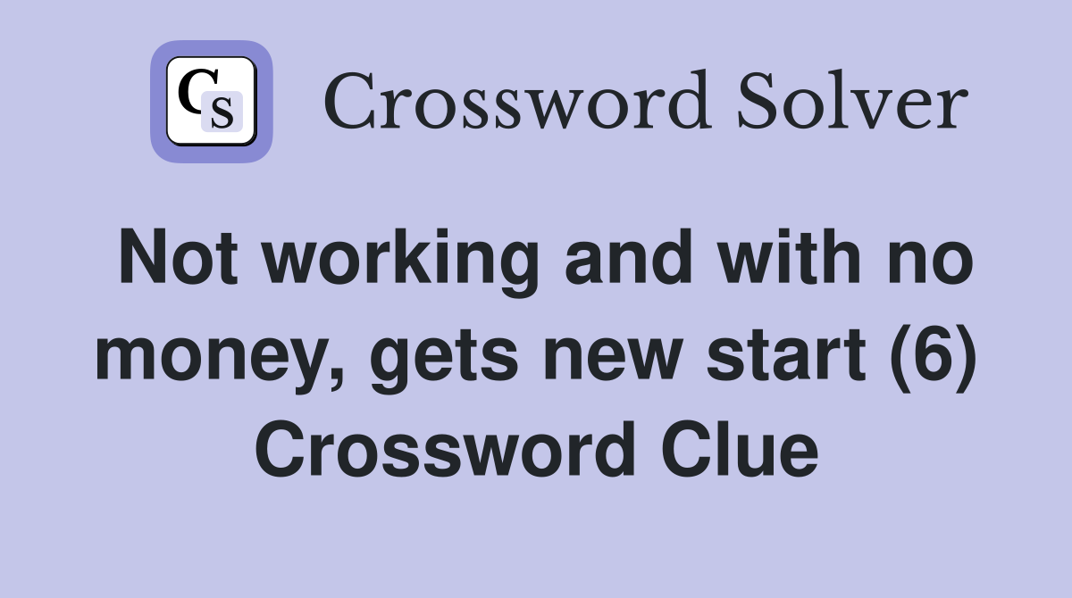 Not working and with no money, gets new start (6) Crossword Clue