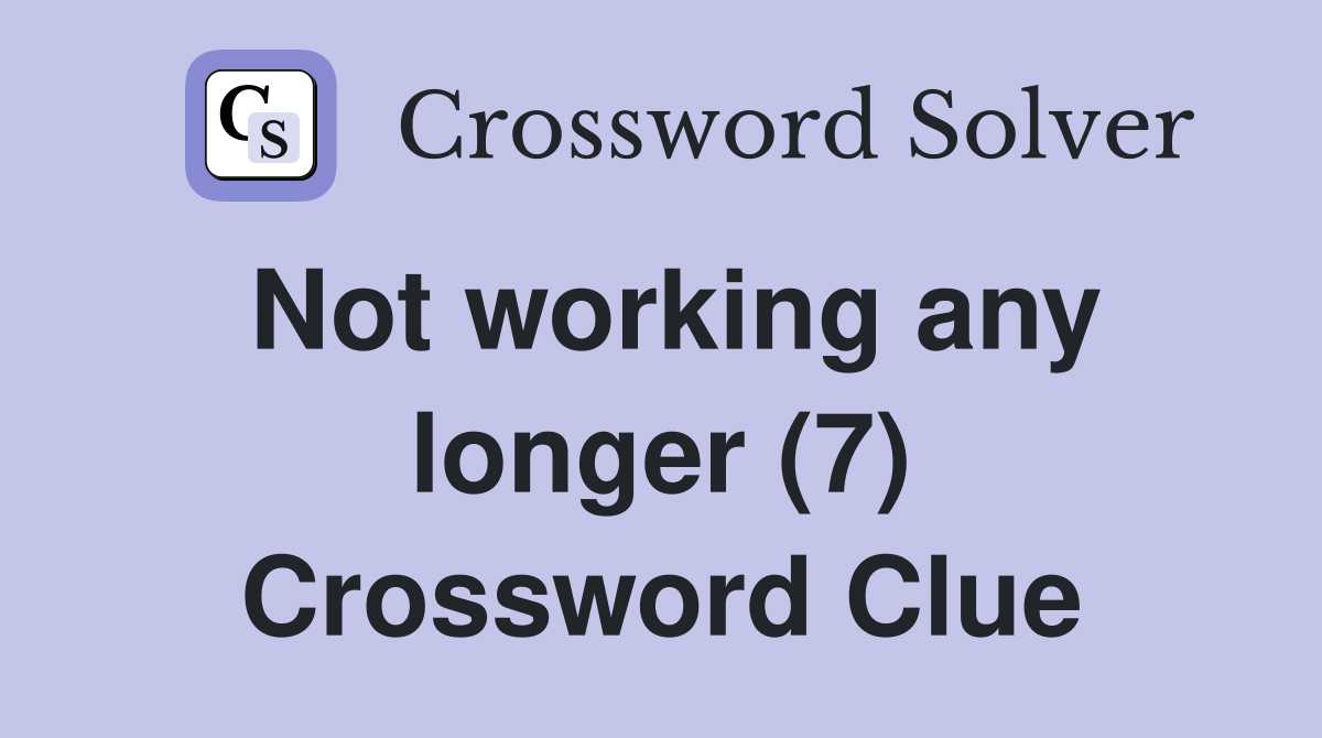 Not working any longer (7) Crossword Clue