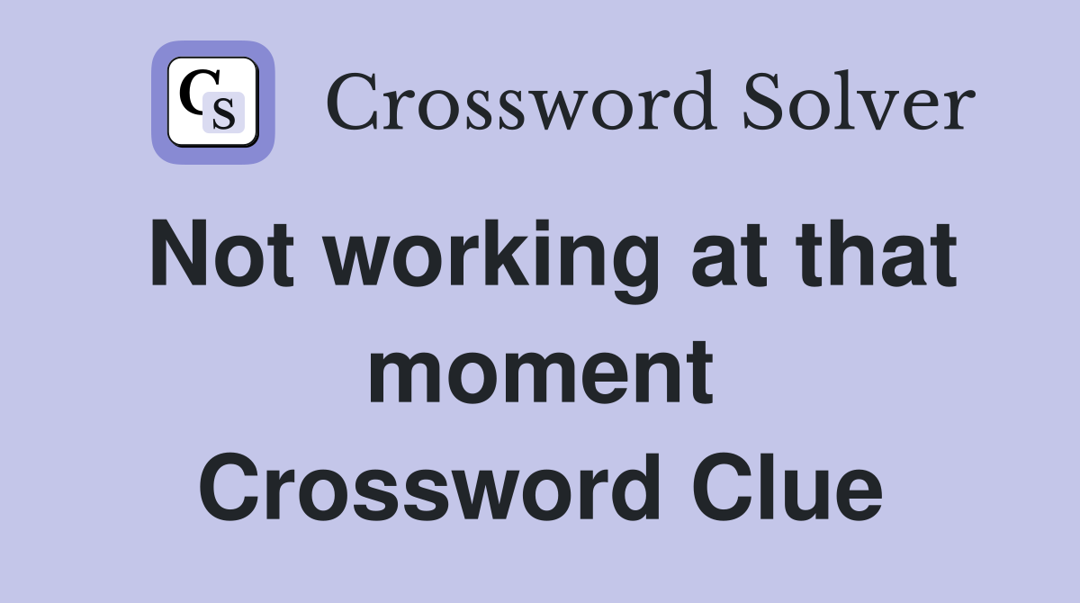 Not working at that moment Crossword Clue