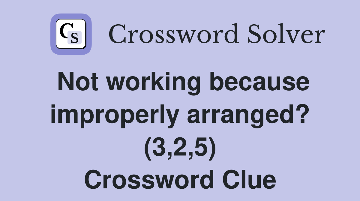 Not working because improperly arranged? (3,2,5) Crossword Clue