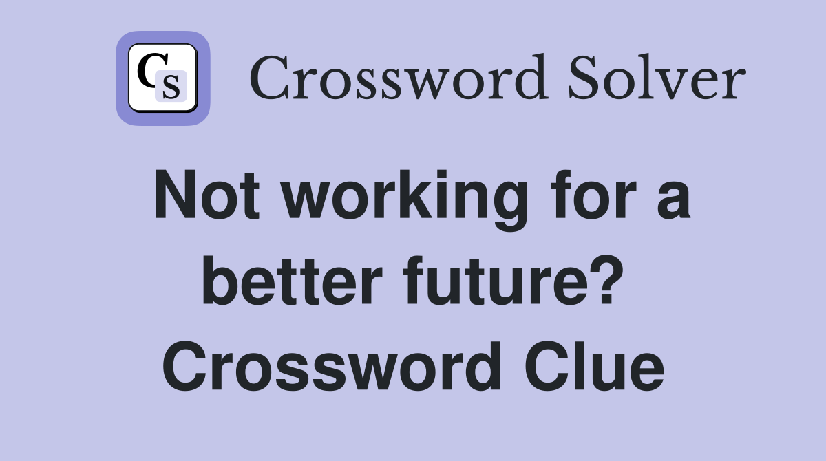Not working for a better future? Crossword Clue