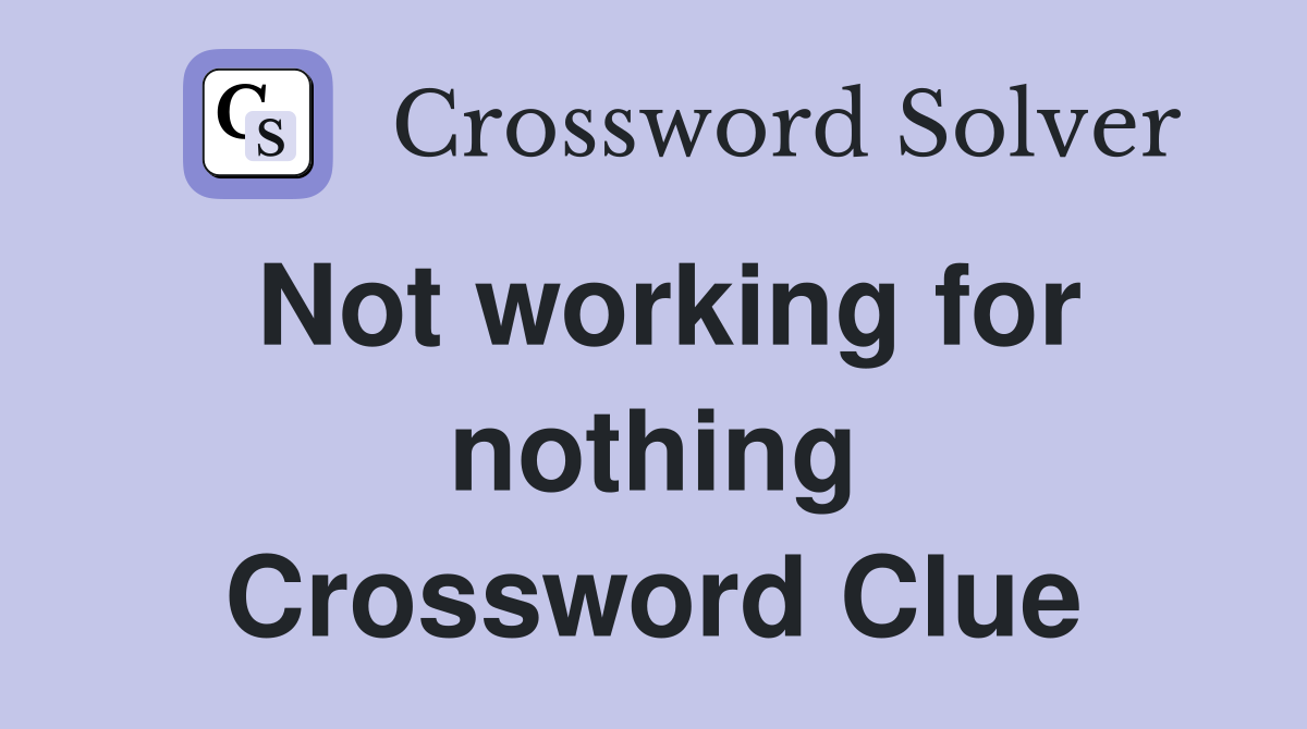 Not working for nothing Crossword Clue