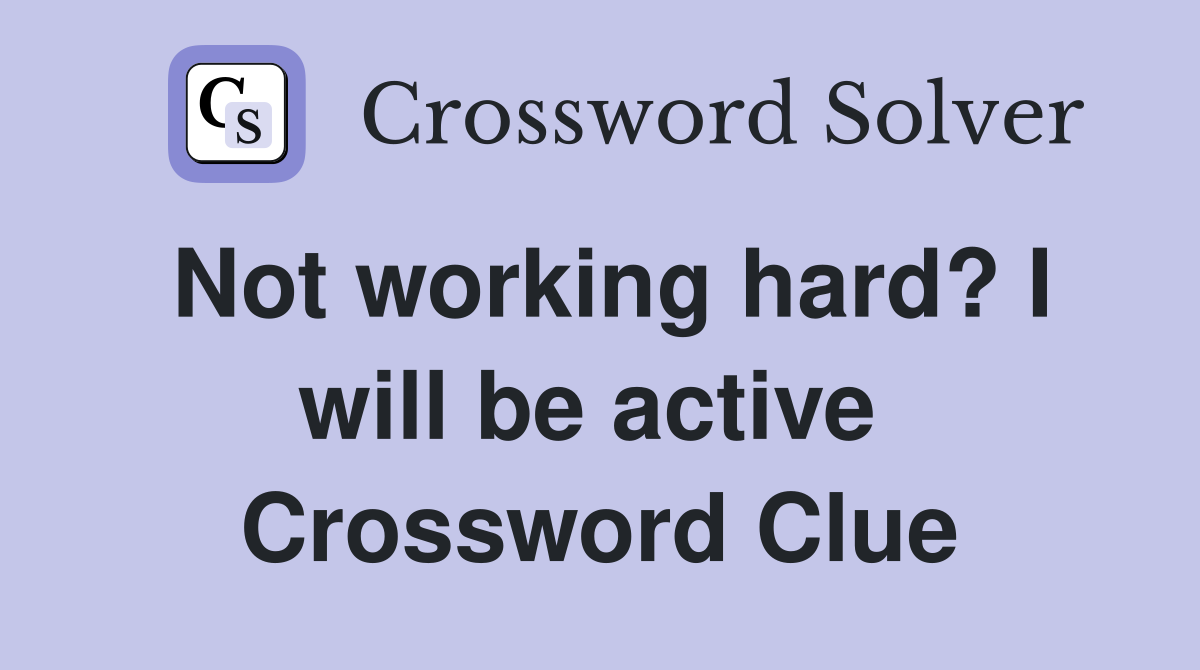 Not working hard? I will be active  Crossword Clue