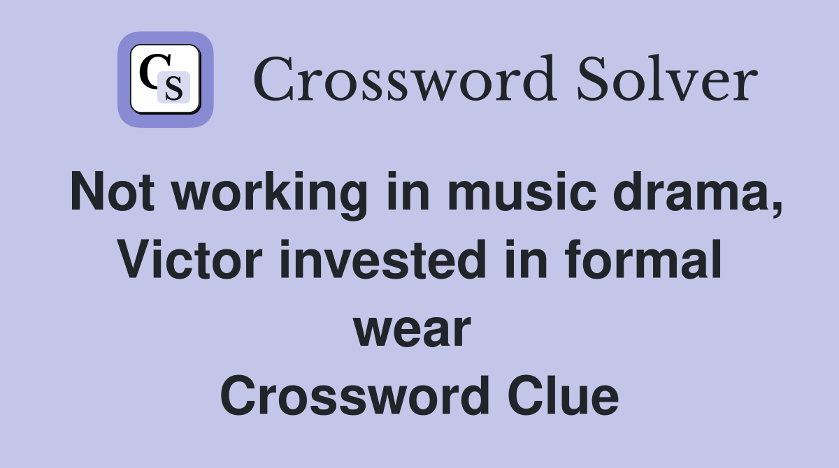 Not working in music drama, Victor invested in formal wear  Crossword Clue