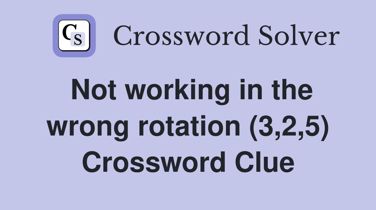 Not working in the wrong rotation (3,2,5) Crossword Clue