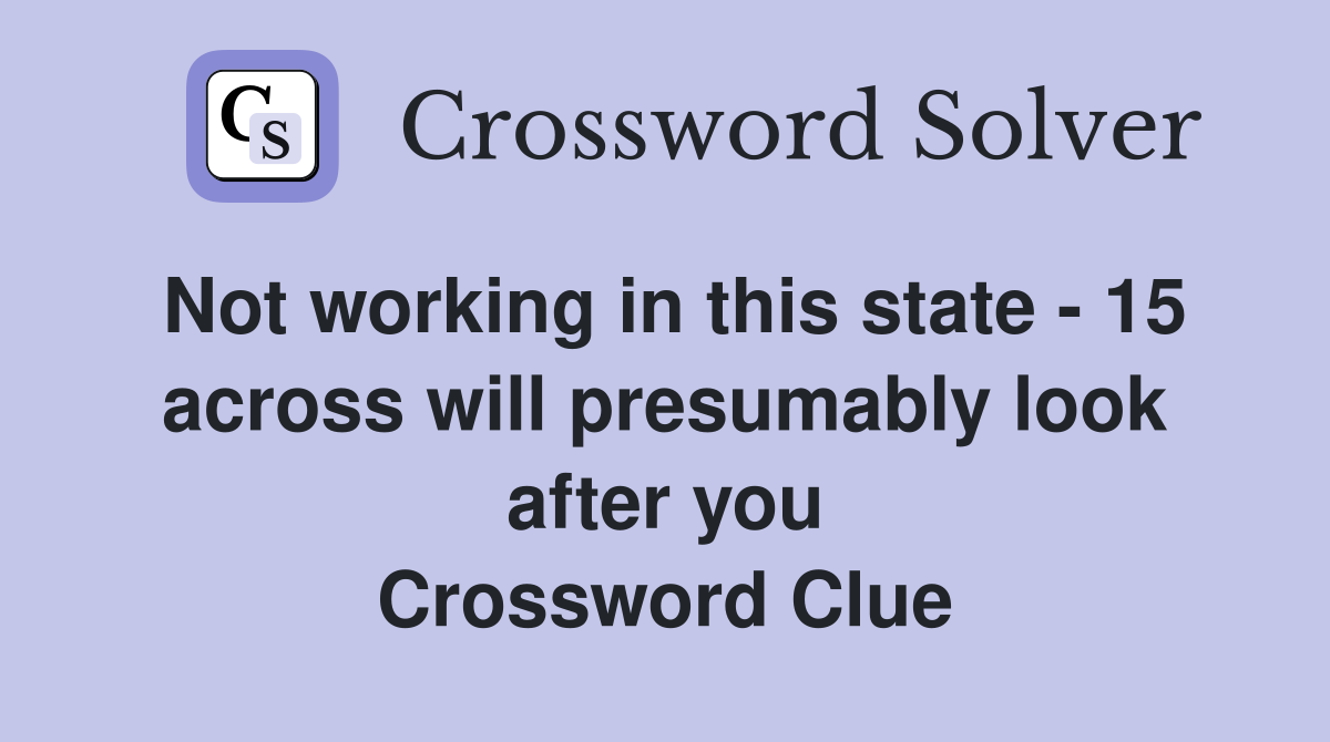 Not working in this state - 15 across will presumably look after you Crossword Clue