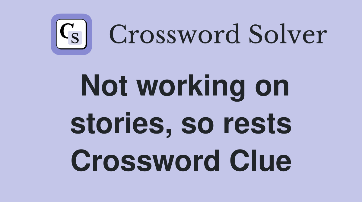 Not working on stories, so rests Crossword Clue