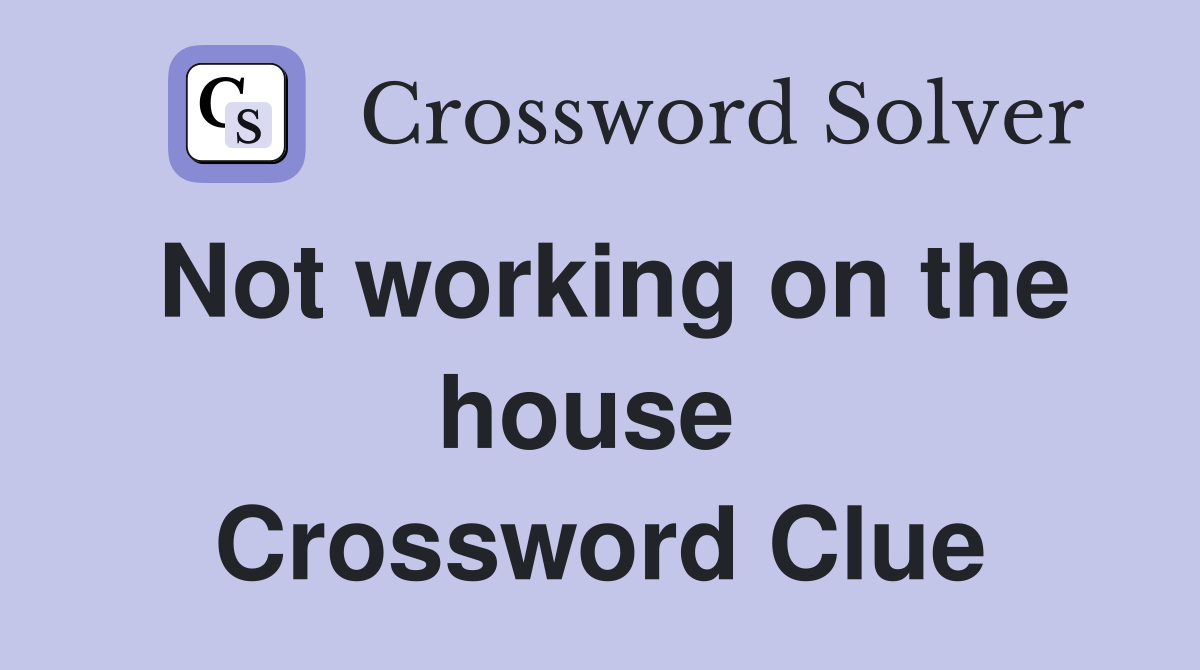 Not working on the house  Crossword Clue