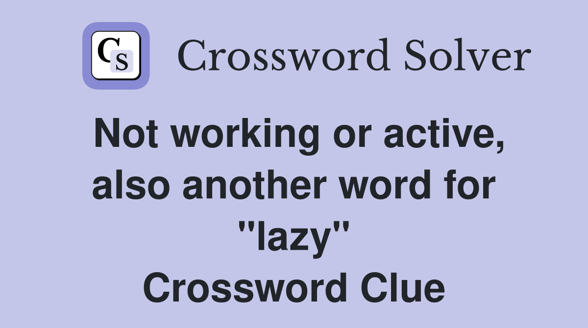 Not working or active, also another word for "lazy" Crossword Clue