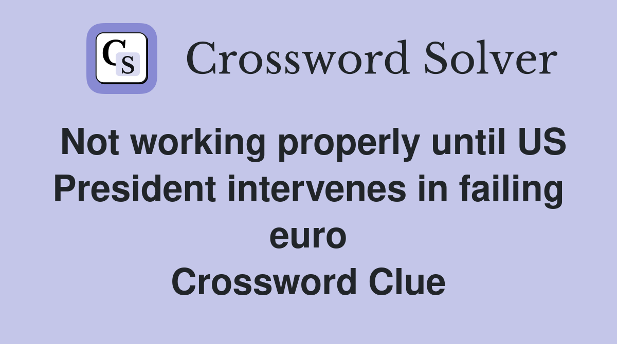 Not working properly until US President intervenes in failing euro Crossword Clue
