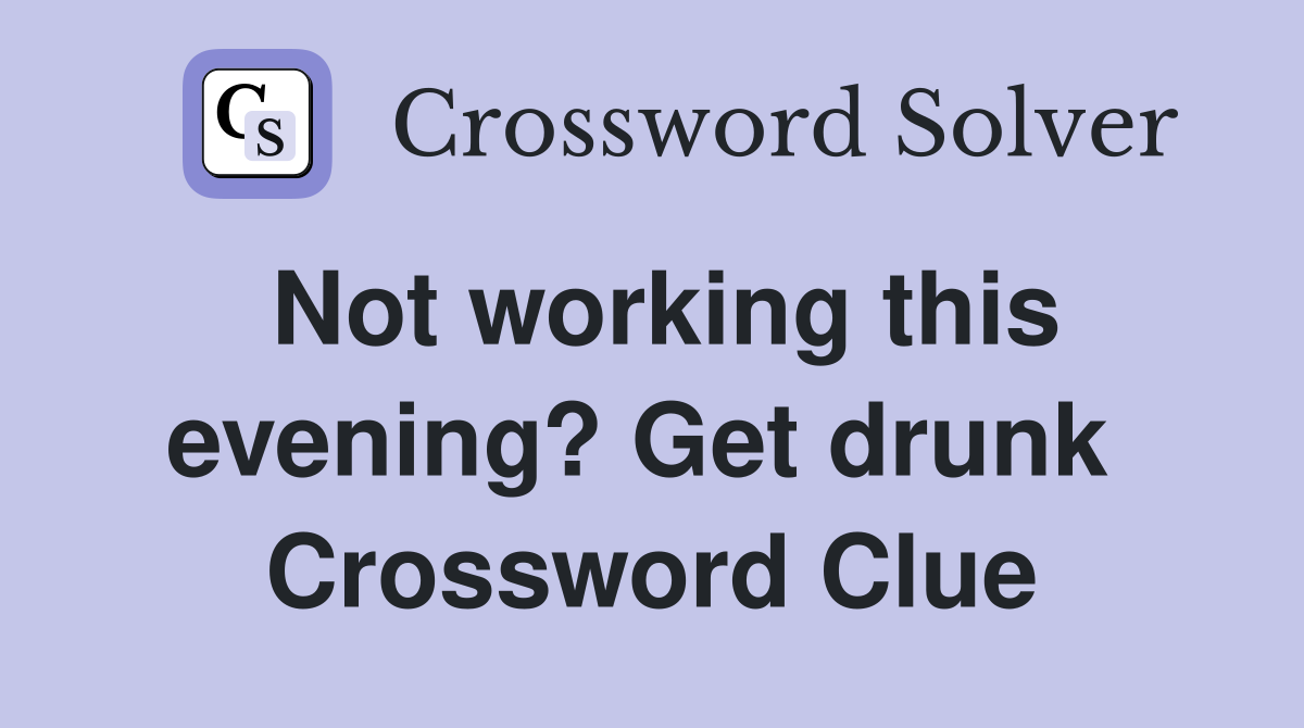 Not working this evening? Get drunk  Crossword Clue