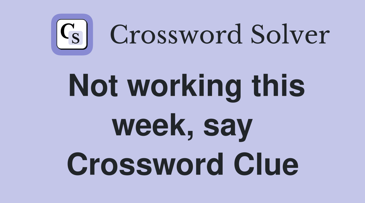Not working this week, say Crossword Clue