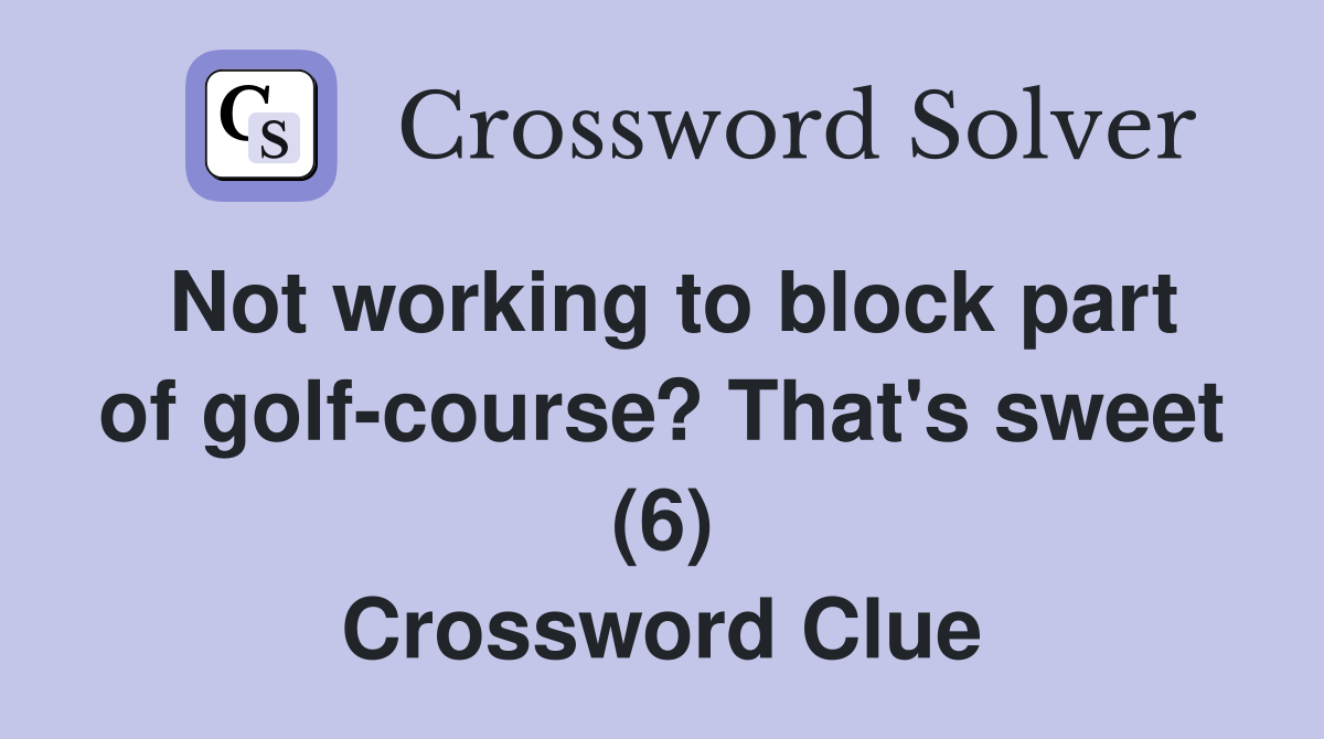 Not working to block part of golf-course? That's sweet (6) Crossword Clue