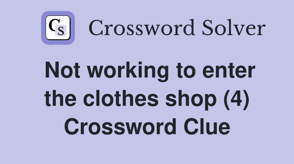 Not working to enter the clothes shop (4) Crossword Clue
