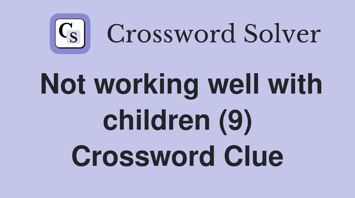 Not working well with children (9) Crossword Clue