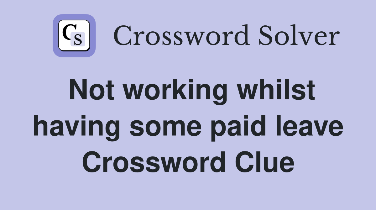 Not working whilst having some paid leave Crossword Clue