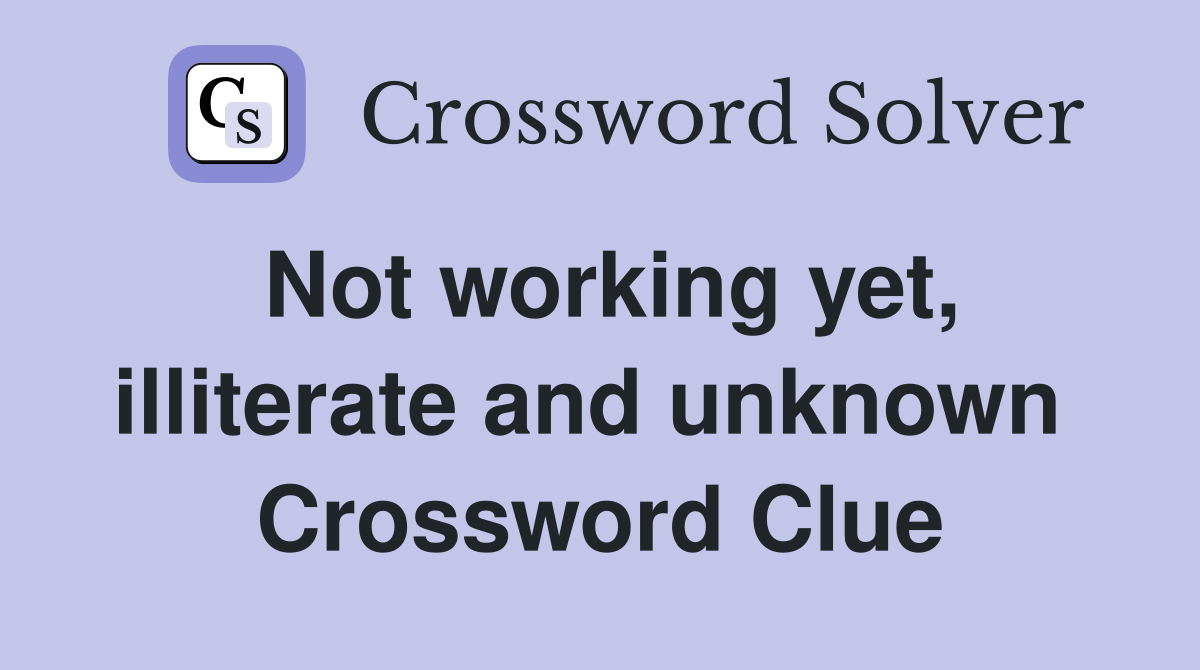 Not working yet, illiterate and unknown  Crossword Clue