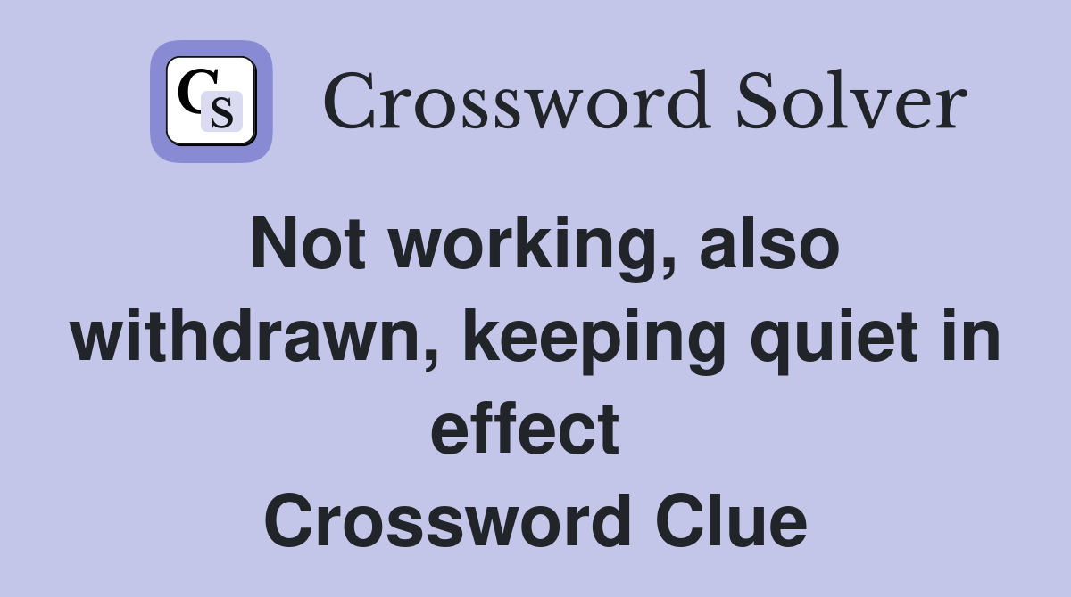 Not working, also withdrawn, keeping quiet in effect  Crossword Clue