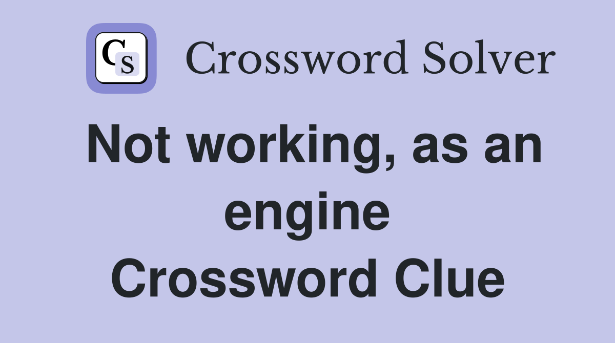Not working, as an engine Crossword Clue