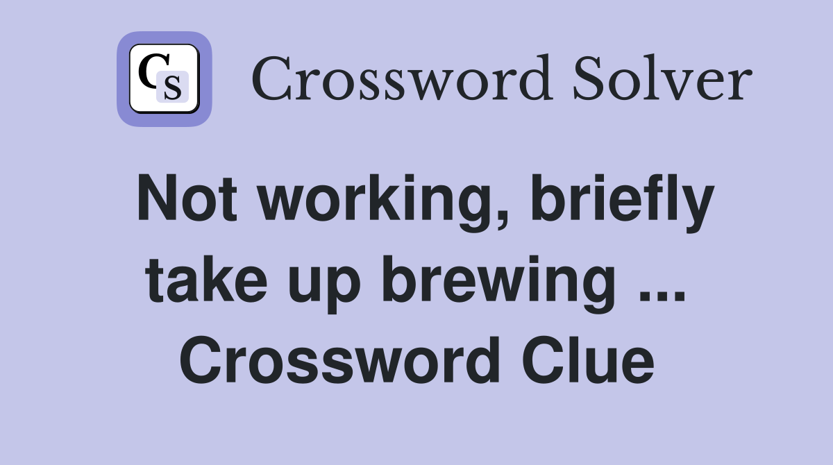 Not working, briefly take up brewing ... Crossword Clue