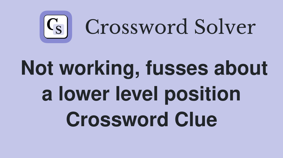 Not working, fusses about a lower level position Crossword Clue