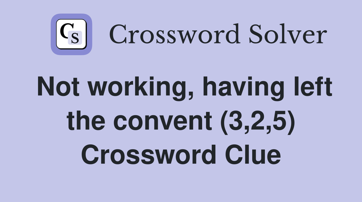 Not working, having left the convent (3,2,5) Crossword Clue